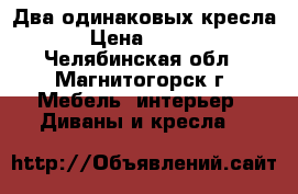  Два одинаковых кресла! › Цена ­ 2 000 - Челябинская обл., Магнитогорск г. Мебель, интерьер » Диваны и кресла   